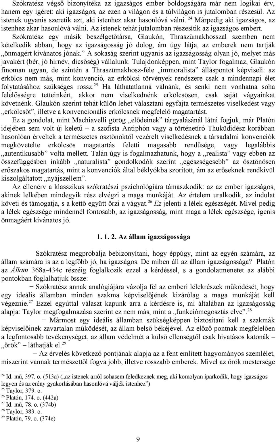 Szókratész egy másik beszélgetőtársa, Glaukón, Thraszümakhosszal szemben nem kételkedik abban, hogy az igazságosság jó dolog, ám úgy látja, az emberek nem tartják önmagért kívánatos jónak.