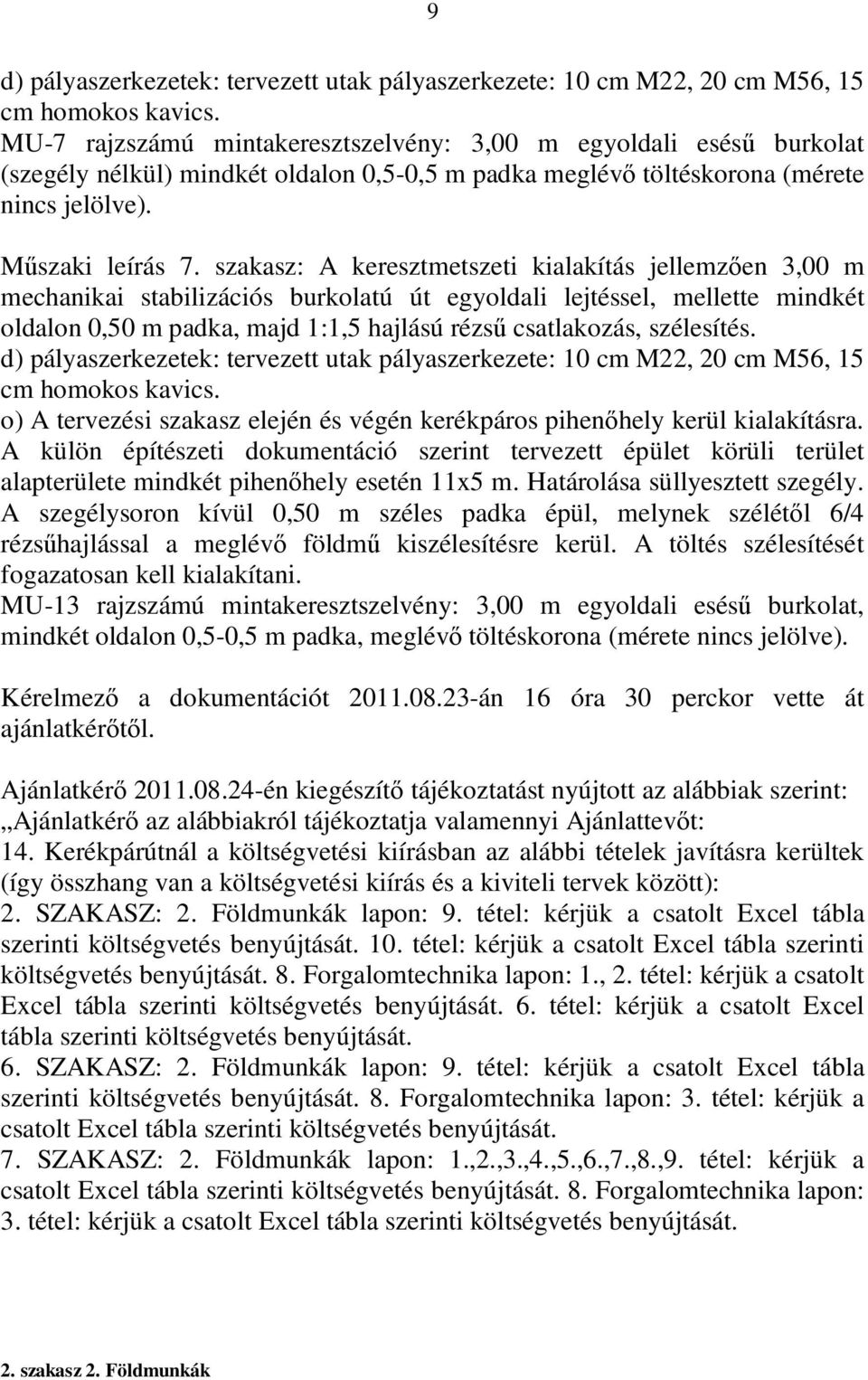 szakasz: A keresztmetszeti kialakítás jellemzően 3,00 m mechanikai stabilizációs burkolatú út egyoldali lejtéssel, mellette mindkét oldalon 0,50 m padka, majd 1:1,5 hajlású rézsű csatlakozás,