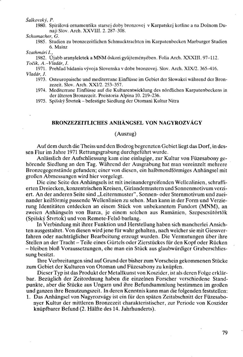 -Vladár, J. 1971. Prehľad bádania vývoja Slovenska v dobe bronzovej. Slov. Arch. XIX/2. 365^16. Vladár, J. 1973. Osteuropaische und mediterrane Einflüsse im Gebiet der Slowakei während der Bronzezeit.