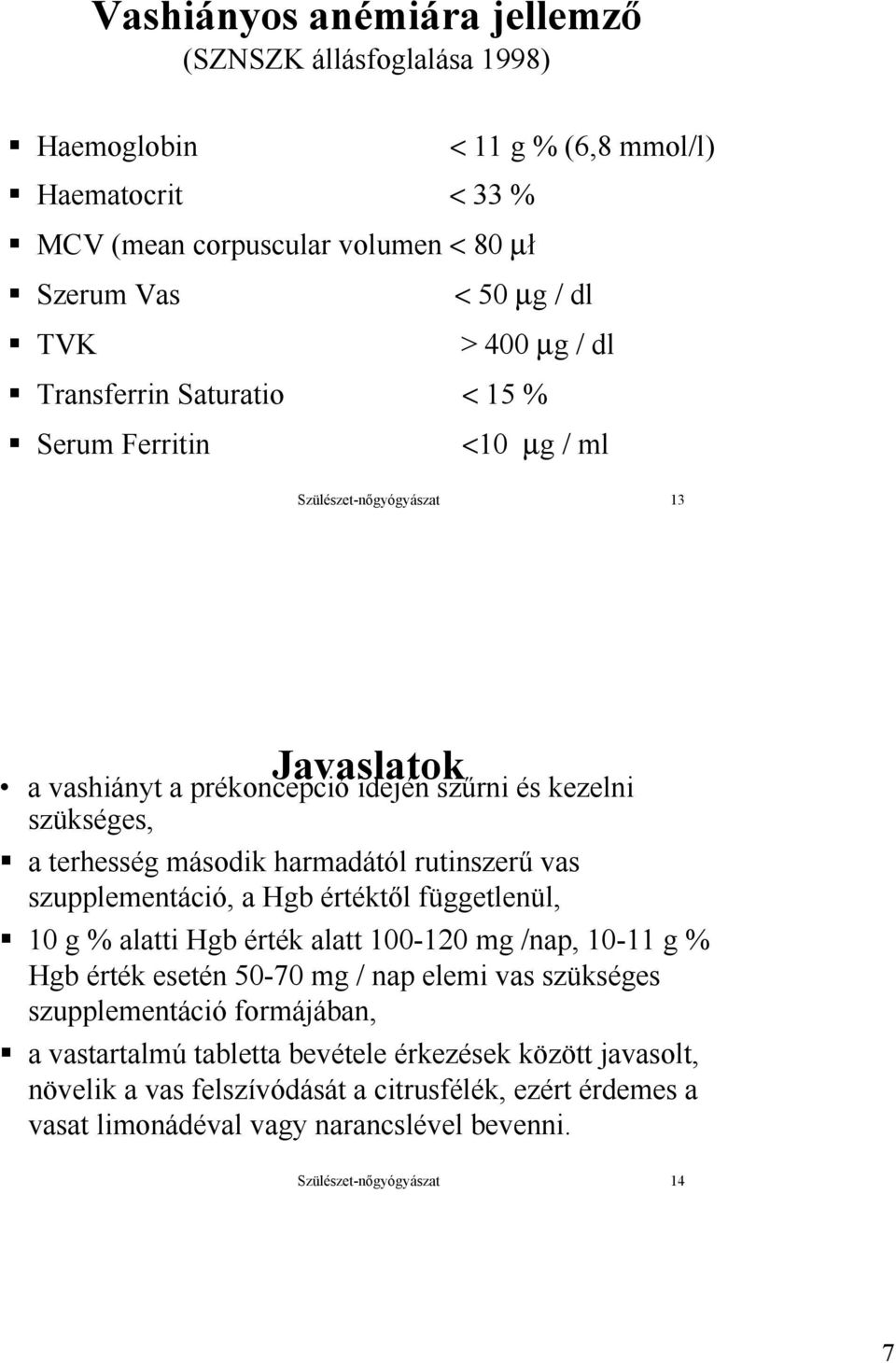 rutinszerű vas szupplementáció, a Hgb értéktől függetlenül, 10 g % alatti Hgb érték alatt 100-120 mg /nap, 10-11 g % Hgb érték esetén 50-70 mg / nap elemi vas szükséges szupplementáció