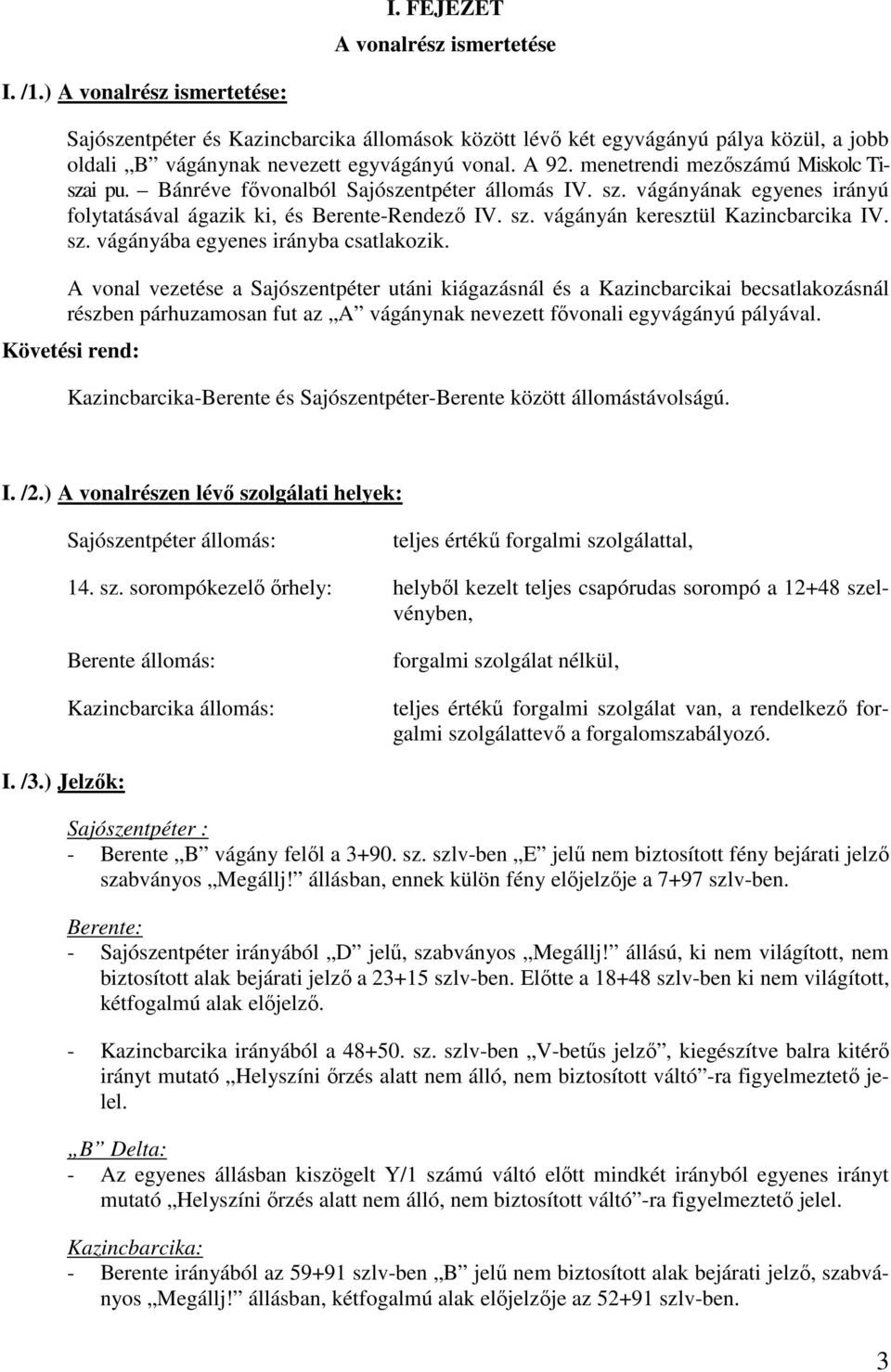 menetrendi mezőszámú Miskolc Tiszai pu. Bánréve fővonalból Sajószentpéter állomás IV. sz. vágányának egyenes irányú folytatásával ágazik ki, és Berente-Rendező IV. sz. vágányán keresztül Kazincbarcika IV.