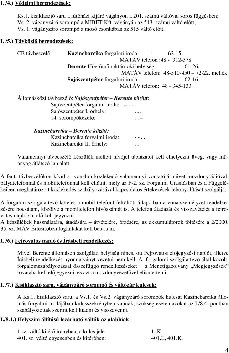 ) Távközlő berendezések: CB távbeszélő: Kazincbarcika forgalmi iroda : 62-15, MATÁV telefon :48-312-378 Berente Hőerőmű raktárnoki helyiség 61-26, MATÁV telefon: 48-510-450 72-22.