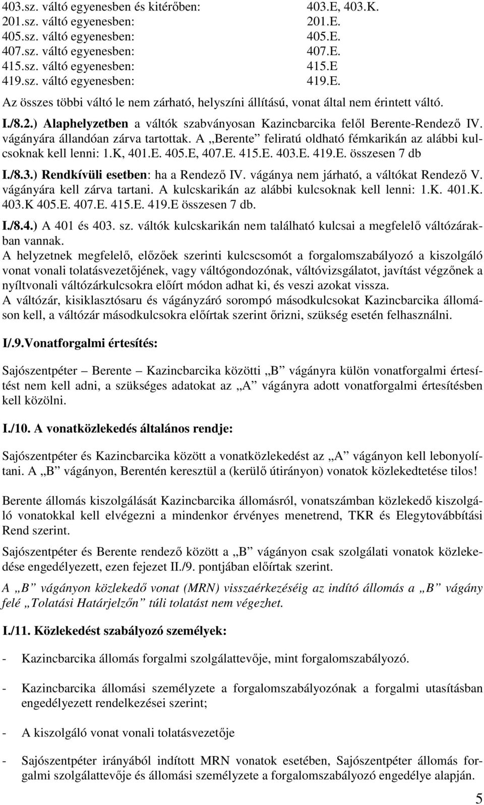 vágányára állandóan zárva tartottak. A Berente feliratú oldható fémkarikán az alábbi kulcsoknak kell lenni: 1.K, 401.E. 405.E, 407.E. 415.E. 403.E. 419.E. összesen 7 db I./8.3.) Rendkívüli esetben: ha a Rendező IV.