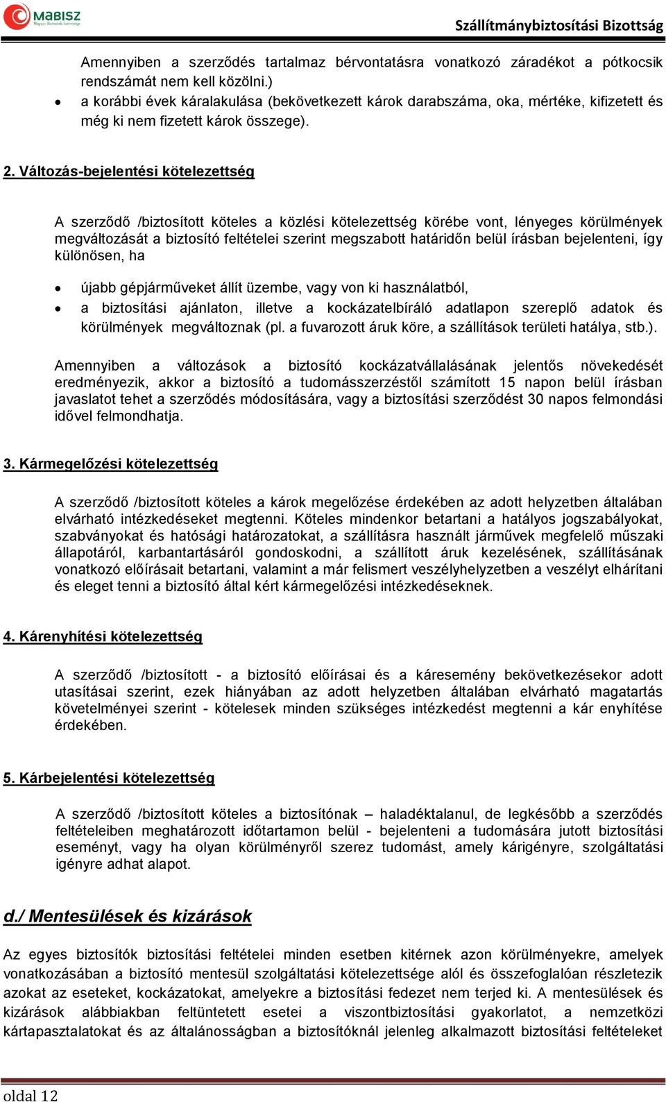 Változás-bejelentési kötelezettség A szerződő /biztosított köteles a közlési kötelezettség körébe vont, lényeges körülmények megváltozását a biztosító feltételei szerint megszabott határidőn belül