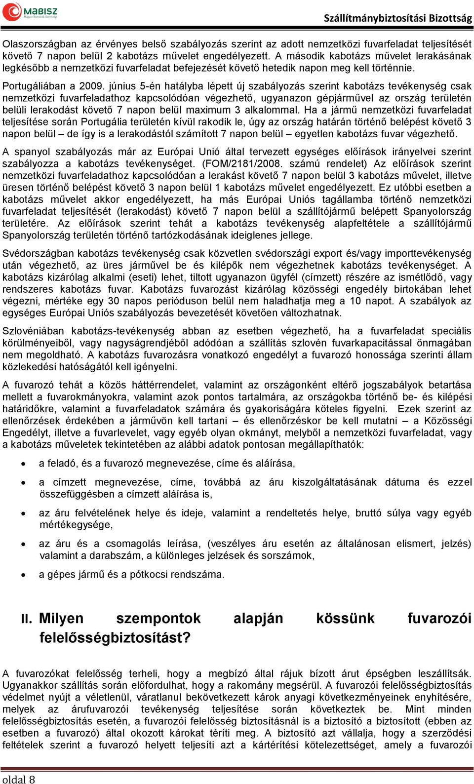 június 5-én hatályba lépett új szabályozás szerint kabotázs tevékenység csak nemzetközi fuvarfeladathoz kapcsolódóan végezhető, ugyanazon gépjárművel az ország területén belüli lerakodást követő 7