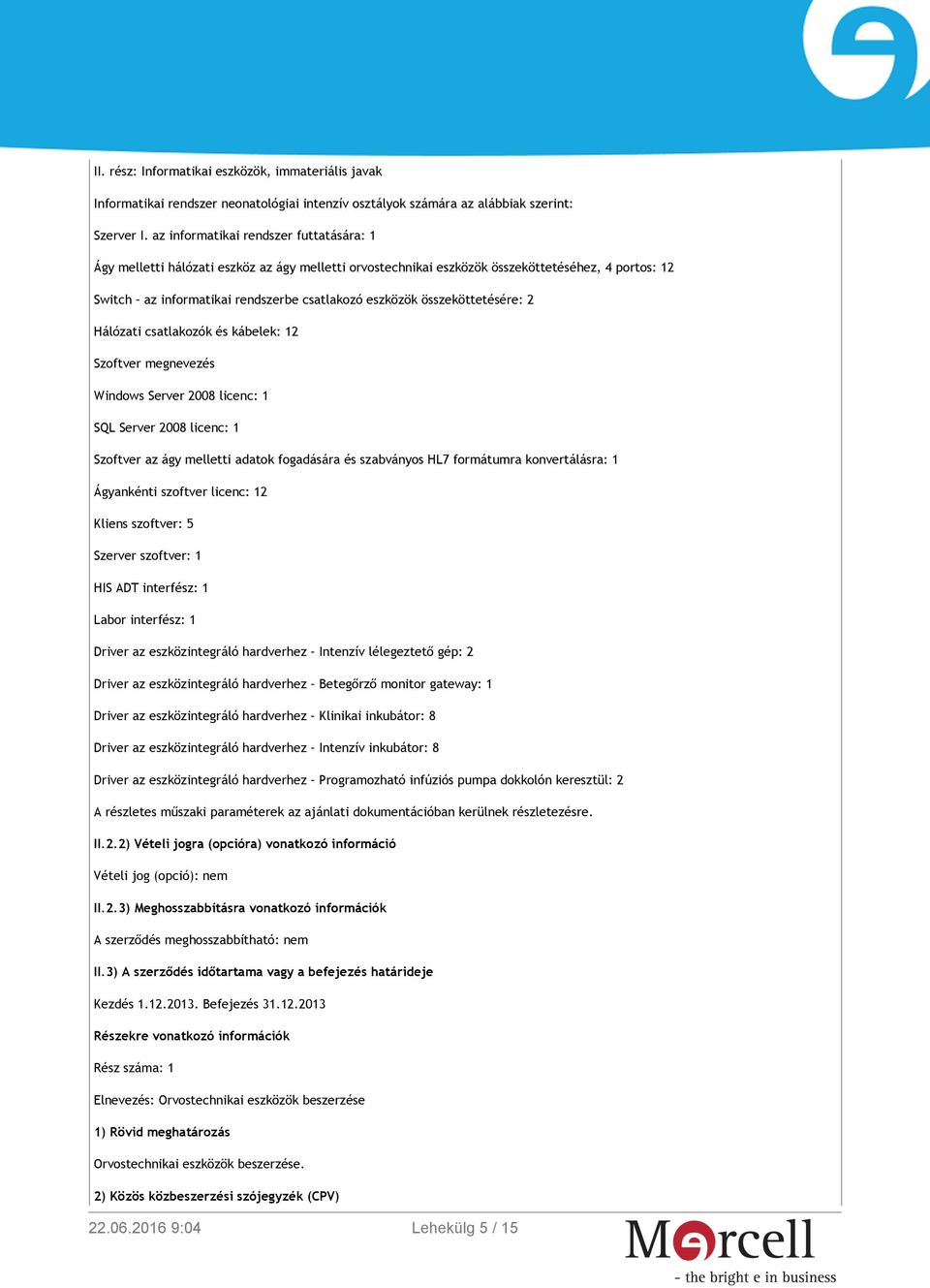 összeköttetésére: 2 Hálózati csatlakozók és kábelek: 12 Szoftver megnevezés Windows Server 2008 licenc: 1 SQL Server 2008 licenc: 1 Szoftver az ágy melletti adatok fogadására és szabványos HL7