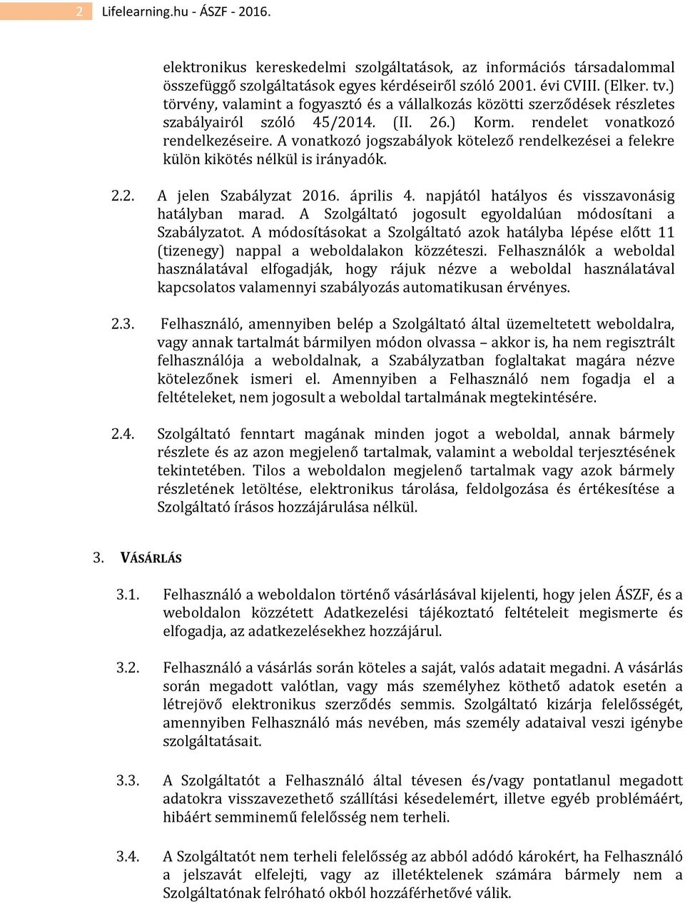 A vonatkozó jogszabályok kötelező rendelkezései a felekre külön kikötés nélkül is irányadók. 2.2. A jelen Szabályzat 2016. április 4. napjától hatályos és visszavonásig hatályban marad.