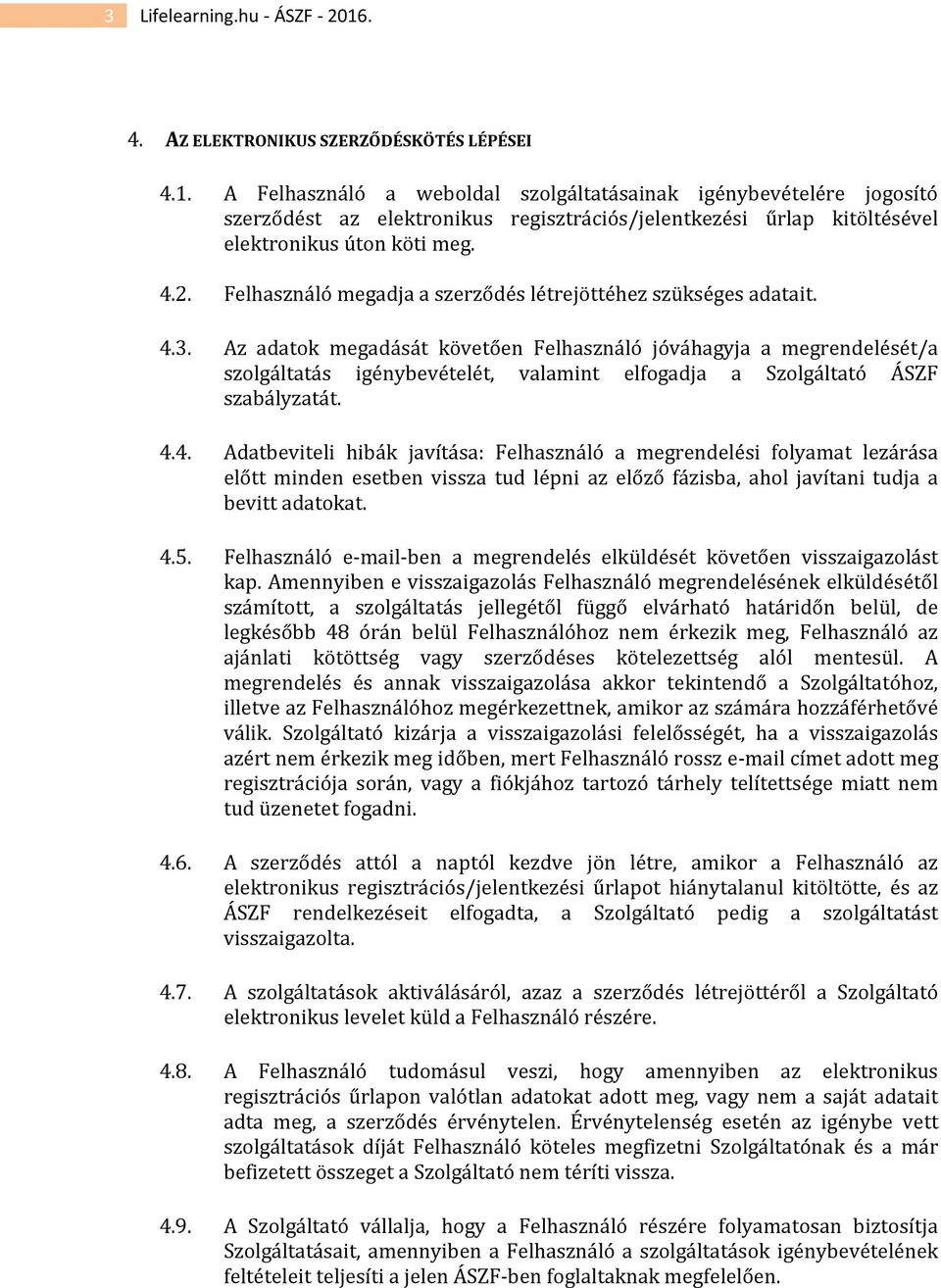 Az adatok megadását követően Felhasználó jóváhagyja a megrendelését/a szolgáltatás igénybevételét, valamint elfogadja a Szolgáltató ÁSZF szabályzatát. 4.