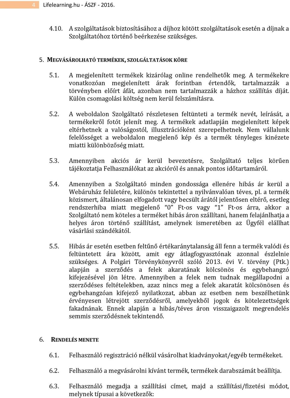 A termékekre vonatkozóan megjelenített árak forintban értendők, tartalmazzák a törvényben előírt áfát, azonban nem tartalmazzák a házhoz szállítás díját.
