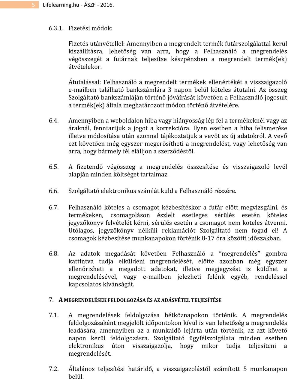 Fizetési módok: Fizetés utánvétellel: Amennyiben a megrendelt termék futárszolgálattal kerül kiszállításra, lehetőség van arra, hogy a Felhasználó a megrendelés végösszegét a futárnak teljesítse