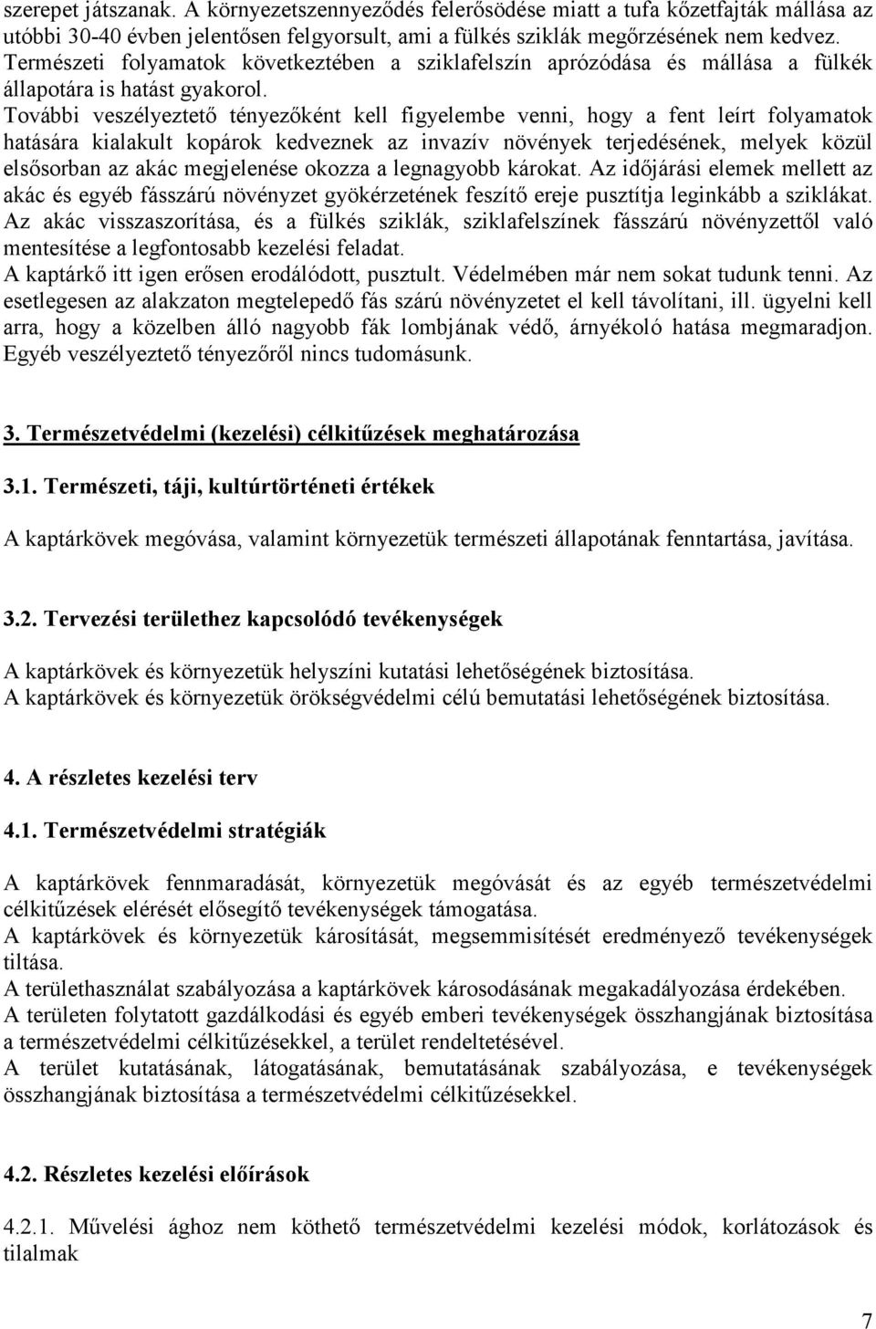 További veszélyeztetı tényezıként kell figyelembe venni, hogy a fent leírt folyamatok hatására kialakult kopárok kedveznek az invazív növények terjedésének, melyek közül elsısorban az akác