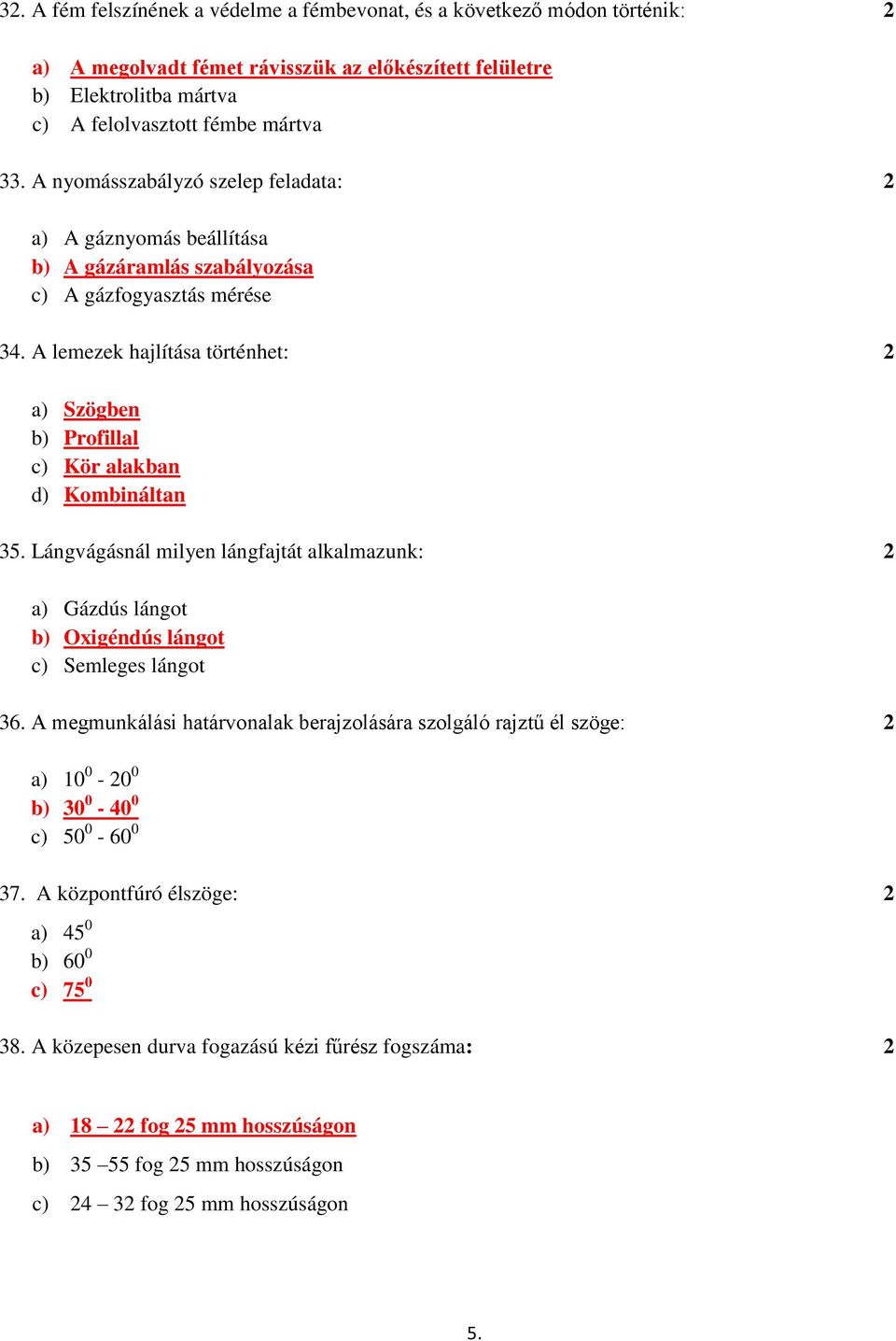 A lemezek hajlítása történhet: 2 a) Szögben b) Profillal c) Kör alakban d) Kombináltan 35. Lángvágásnál milyen lángfajtát alkalmazunk: 2 a) Gázdús lángot b) Oxigéndús lángot c) Semleges lángot 36.