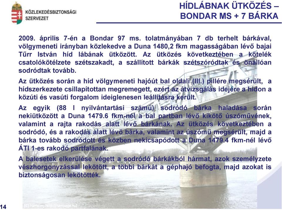 Az ütközés következtében a kötelék csatolókötélzete szétszakadt, a szállított bárkák szétszóródtak és önállóan sodródtak tovább. Az ütközés során a híd völgymeneti hajóút bal oldali (III.