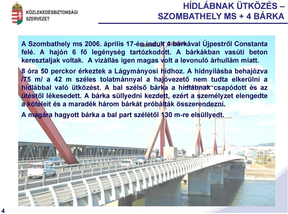 A hídnyílásba behajózva /75 m/ a 42 m széles tolatmánnyal a hajóvezető nem tudta elkerülni a hídlábbal való ütközést.