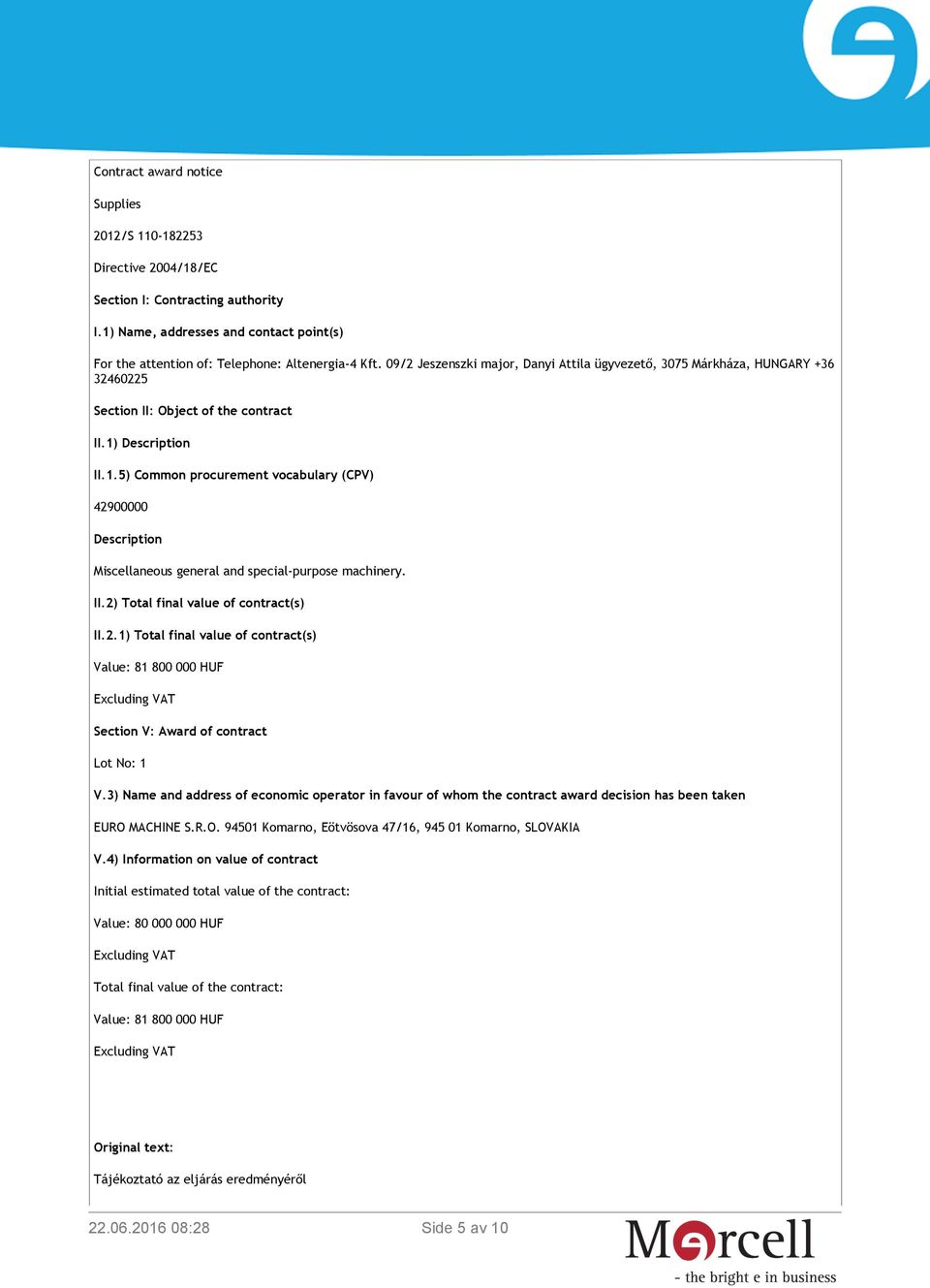 Description II.1.5) Common procurement vocabulary (CPV) 42900000 Description Miscellaneous general and special-purpose machinery. II.2) Total final value of contract(s) II.2.1) Total final value of contract(s) Value: 81 800 000 HUF Excluding VAT Section V: Award of contract Lot No: 1 V.