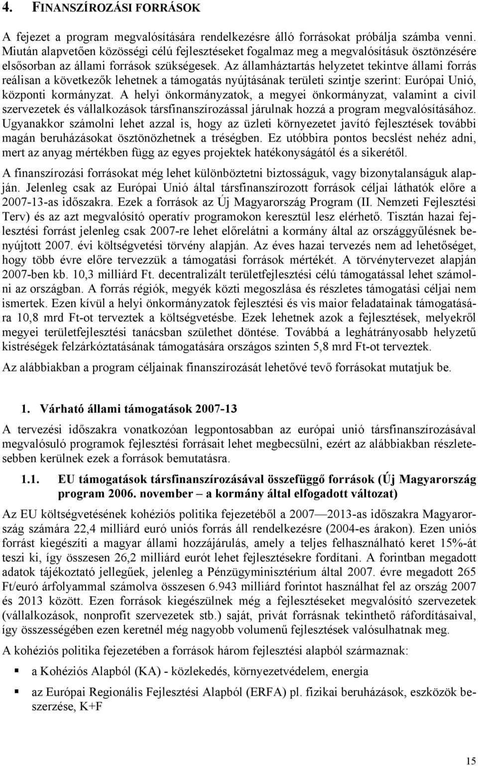 Az államháztartás helyzetet tekintve állami frrás reálisan a következők lehetnek a támgatás nyújtásának területi szintje szerint: Európai Unió, közpnti krmányzat.