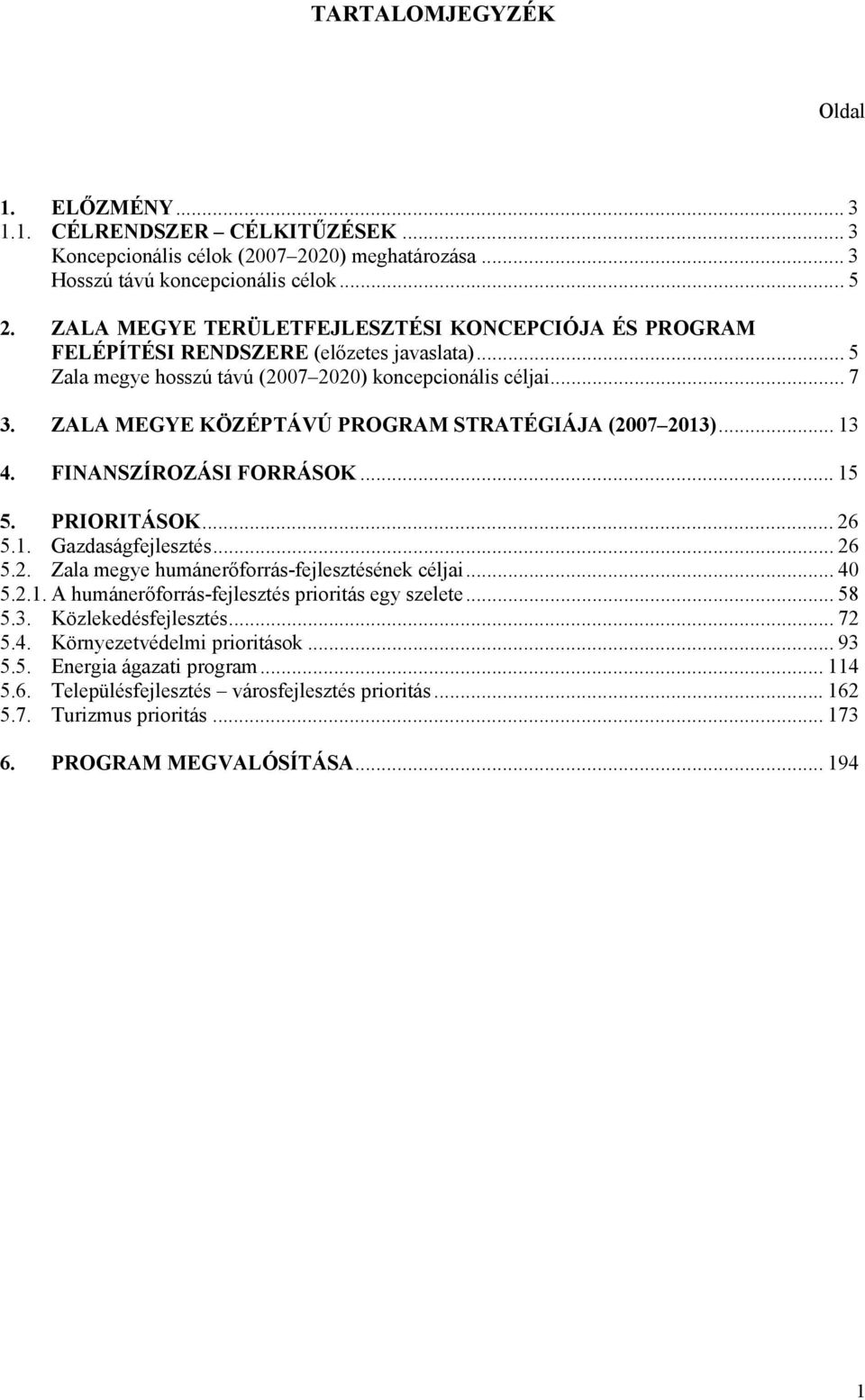 ZALA MEGYE KÖZÉPTÁVÚ PROGRAM STRATÉGIÁJA (2007 2013)... 13 4. FINANSZÍROZÁSI FORRÁSOK... 15 5. PRIORITÁSOK... 26 5.1. Gazdaságfejlesztés... 26 5.2. Zala megye humánerőfrrás-fejlesztésének céljai.