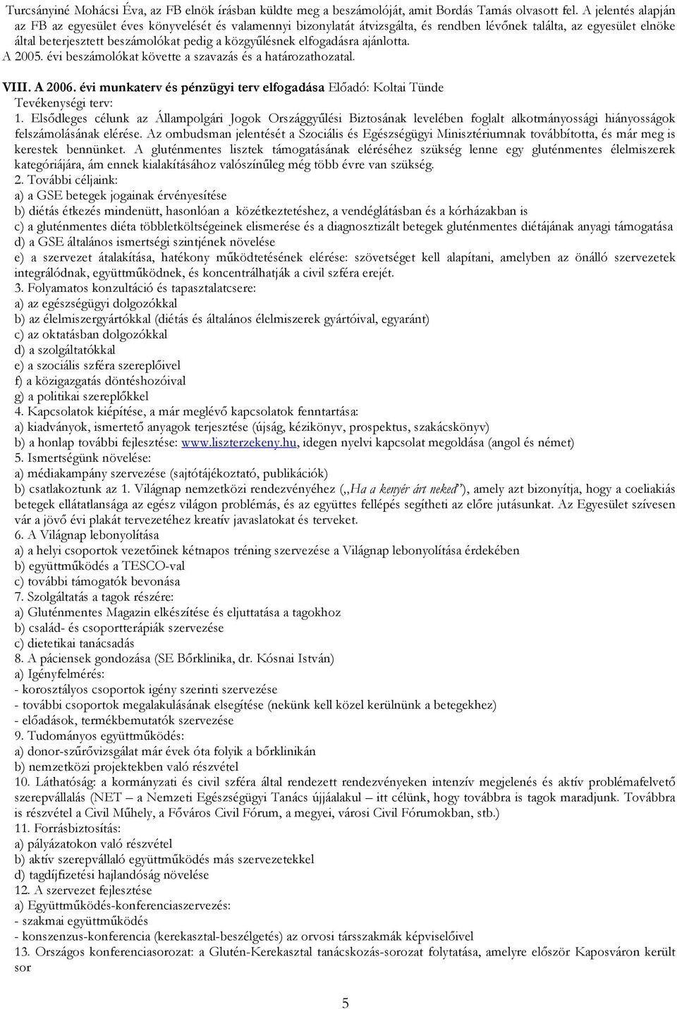 elfogadásra ajánlotta. A 2005. évi beszámolókat követte a szavazás és a határozathozatal. VIII. A 2006. évi munkaterv és pénzügyi terv elfogadása Elıadó: Koltai Tünde Tevékenységi terv: 1.