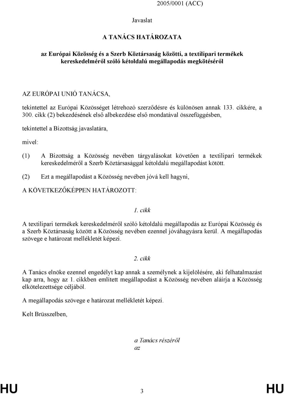 cikk (2) bekezdésének első albekezdése első mondatával összefüggésben, tekintettel a Bizottság javaslatára, mivel: (1) A Bizottság a Közösség nevében tárgyalásokat követően a textilipari termékek