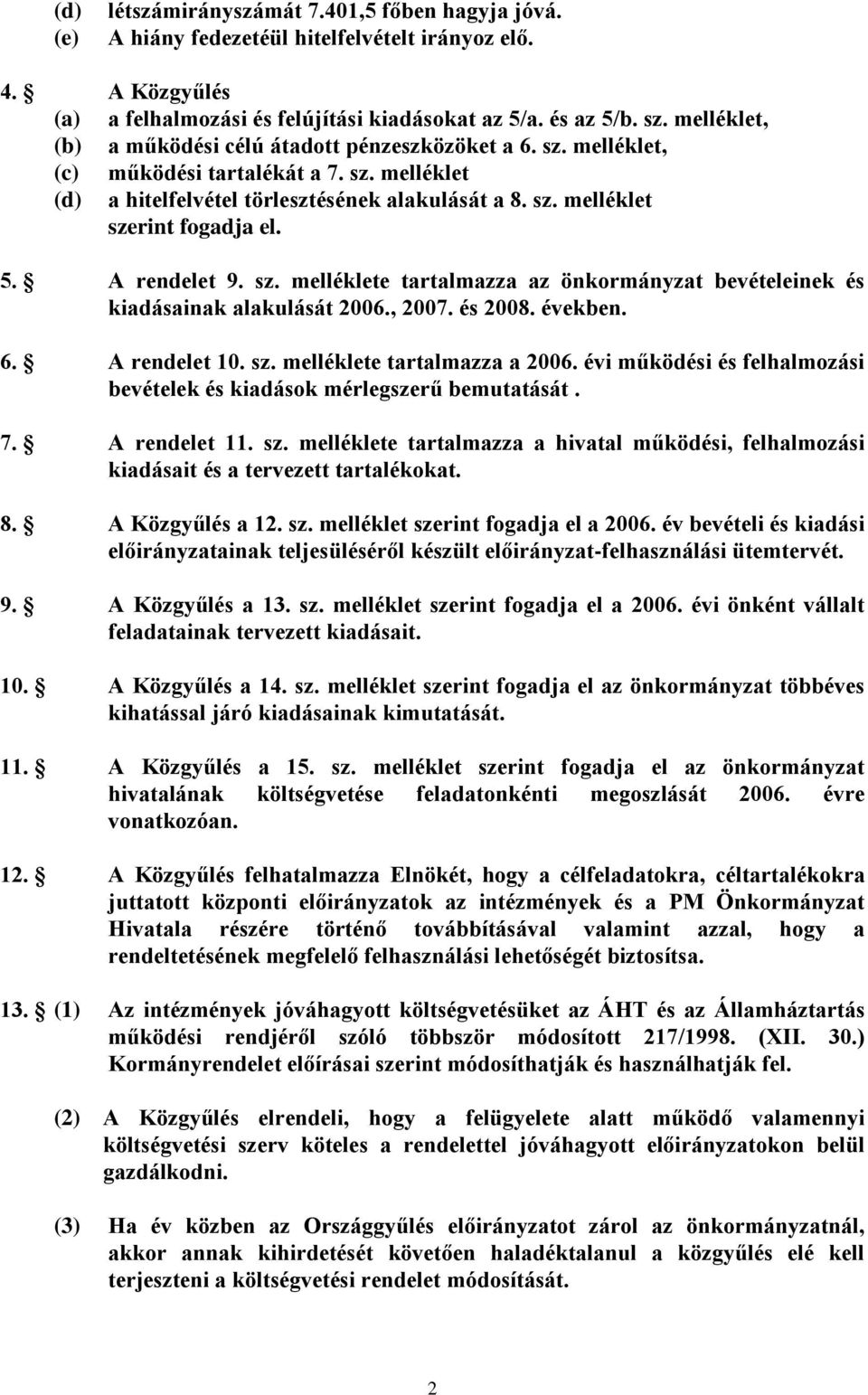 5. A rendelet 9. sz. melléklete tartalmazza az önkormányzat bevételeinek és kiadásainak alakulását 2006., 2007. és 2008. években. 6. A rendelet 10. sz. melléklete tartalmazza a 2006.