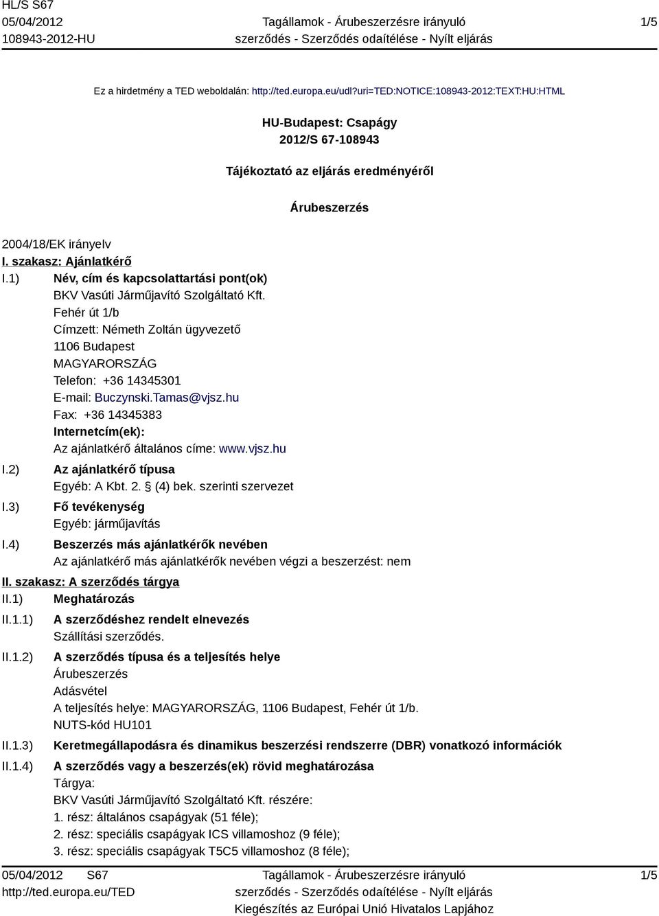 1) Név, cím és kapcsolattartási pont(ok) BKV Vasúti Járműjavító Szolgáltató Kft. Fehér út 1/b Címzett: Németh Zoltán ügyvezető 1106 Budapest Telefon: +36 14345301 E-mail: Buczynski.Tamas@vjsz.