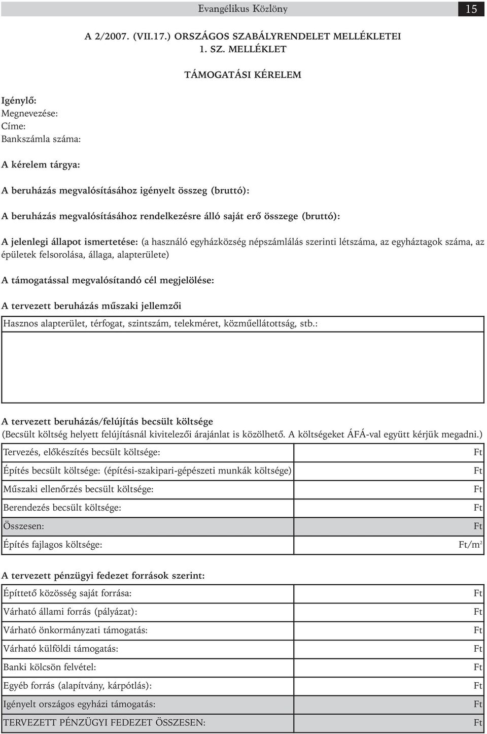 MELLÉKLET TÁMOGATÁSI KÉRELEM Igénylő: Megnevezése: Címe: Bankszámla száma: A kérelem tárgya: A beruházás megvalósításához igényelt összeg (bruttó): A beruházás megvalósításához rendelkezésre álló