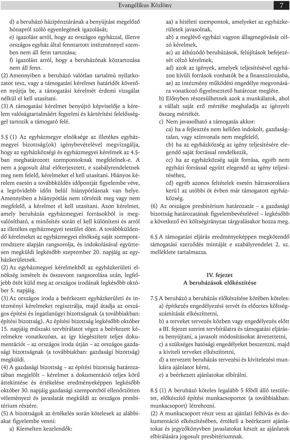 (2) Amennyiben a beruházó valótlan tartalmú nyilat ko - za tot tesz, vagy a támogatási kérelmet határidőt köve tő - en nyújtja be, a támogatási kérelmét érdemi vizsgálat nél kül el kell utasítani.