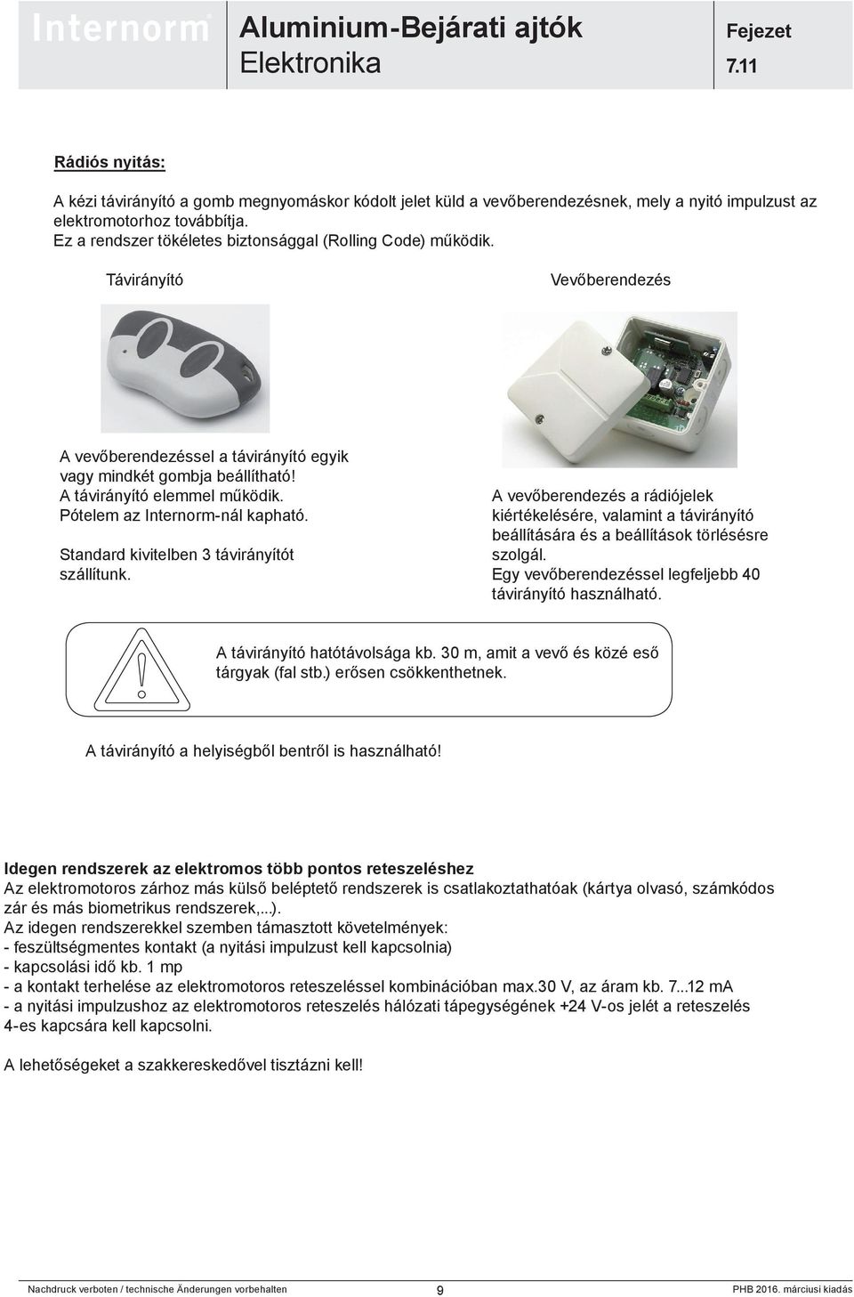 Pótelem az Internorm-nál kapható. Standard kivitelben 3 távirányítót szállítunk. A vevőberendezés a rádiójelek kiértékelésére, valamint a távirányító beállítására és a beállítások törlésésre szolgál.