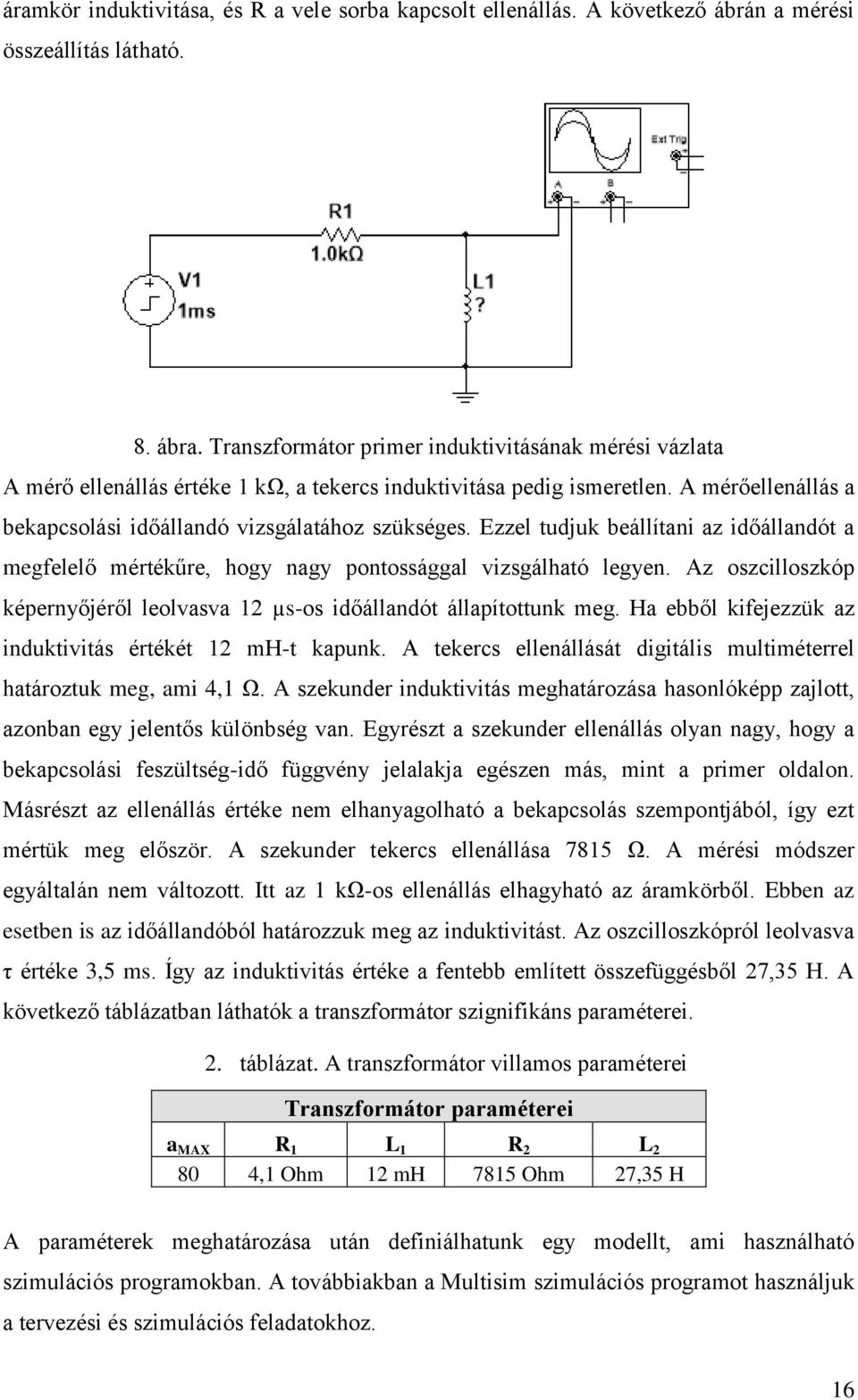 Ezzel tudjuk beállítani az időállandót a megfelelő mértékűre, hogy nagy pontossággal vizsgálható legyen. Az oszcilloszkóp képernyőjéről leolvasva 12 µs-os időállandót állapítottunk meg.