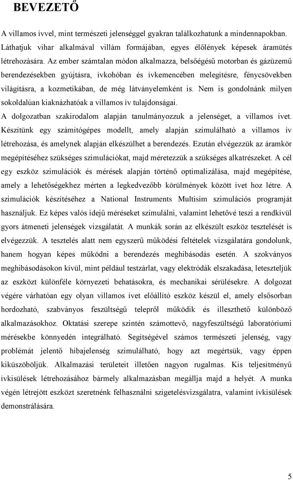 látványelemként is. Nem is gondolnánk milyen sokoldalúan kiaknázhatóak a villamos ív tulajdonságai. A dolgozatban szakirodalom alapján tanulmányozzuk a jelenséget, a villamos ívet.