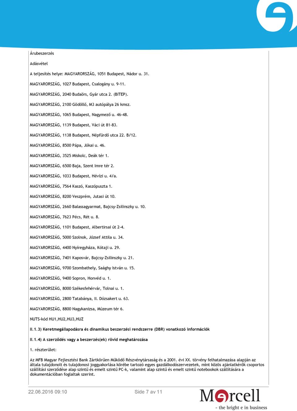 MAGYARORSZÁG, 8500 Pápa, Jókai u. 46. MAGYARORSZÁG, 3525 Miskolc, Deák tér 1. MAGYARORSZÁG, 6500 Baja, Szent Imre tér 2. MAGYARORSZÁG, 1033 Budapest, Hévízi u. 4/a.