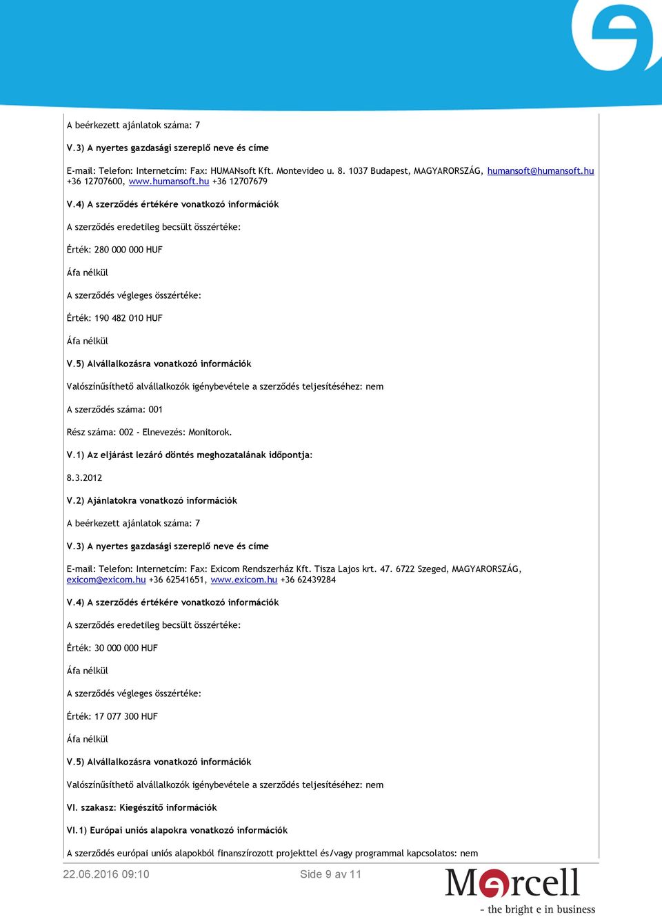 4) A szerződés értékére vonatkozó információk A szerződés eredetileg becsült összértéke: Érték: 280 000 000 HUF Áfa nélkül A szerződés végleges összértéke: Érték: 190 482 010 HUF Áfa nélkül V.