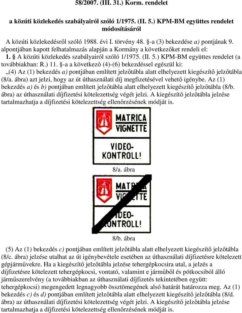 ) KPM-BM együttes rendelet (a továbbiakban: R.) 11. -a a következı (4)-(6) bekezdéssel egészül ki: (4) Az (1) bekezdés a) pontjában említett jelzıtábla alatt elhelyezett kiegészítı jelzıtábla (8/a.