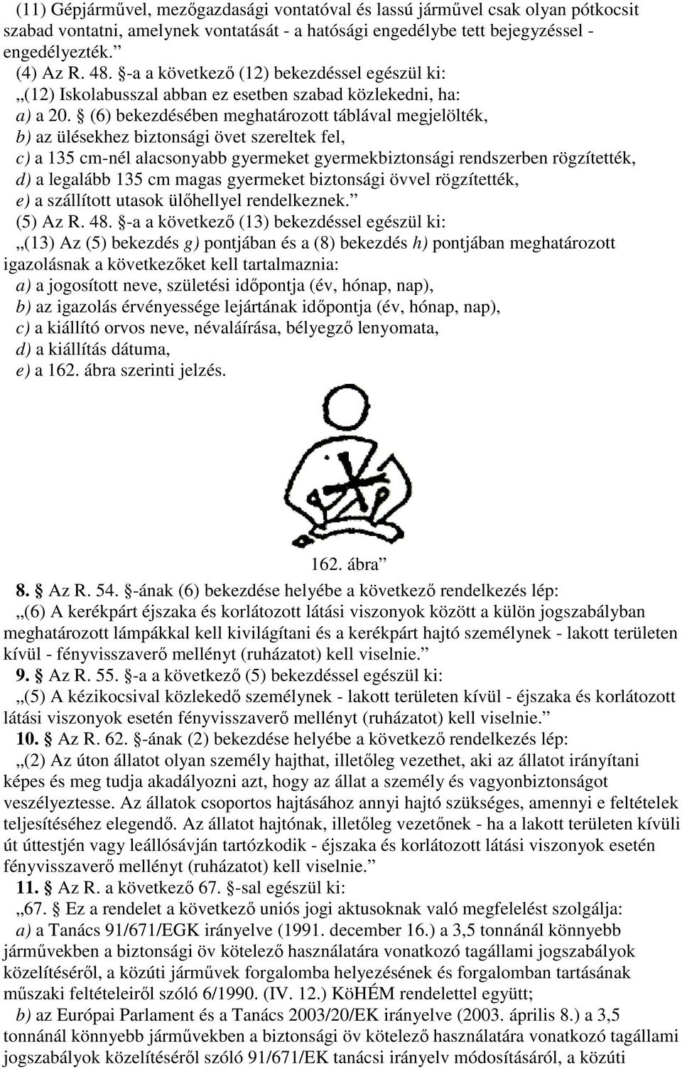 (6) bekezdésében meghatározott táblával megjelölték, b) az ülésekhez biztonsági övet szereltek fel, c) a 135 cm-nél alacsonyabb gyermeket gyermekbiztonsági rendszerben rögzítették, d) a legalább 135