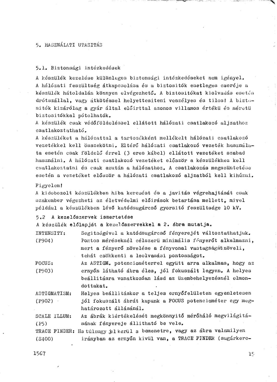 A biztosítókat kiolvajás eset~n drótszállal, vagy átkötéssei helyettesiteni veszélyeo és tilos! A b.izt,; sitók kizárólag a gyár által el6irttal azonos villamos értékü én mér.