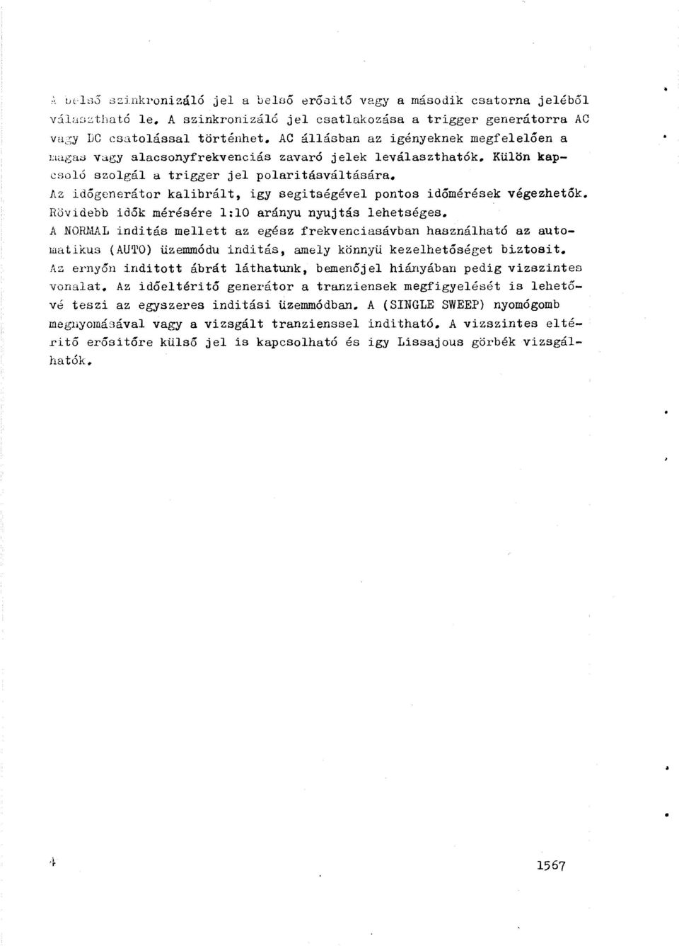 Az időgenerátor kalibrált, igy segitségével pontos időmérések végezhetők. Rövidebb idők mérésére 1:10 arányu nyujtás lehetséges.