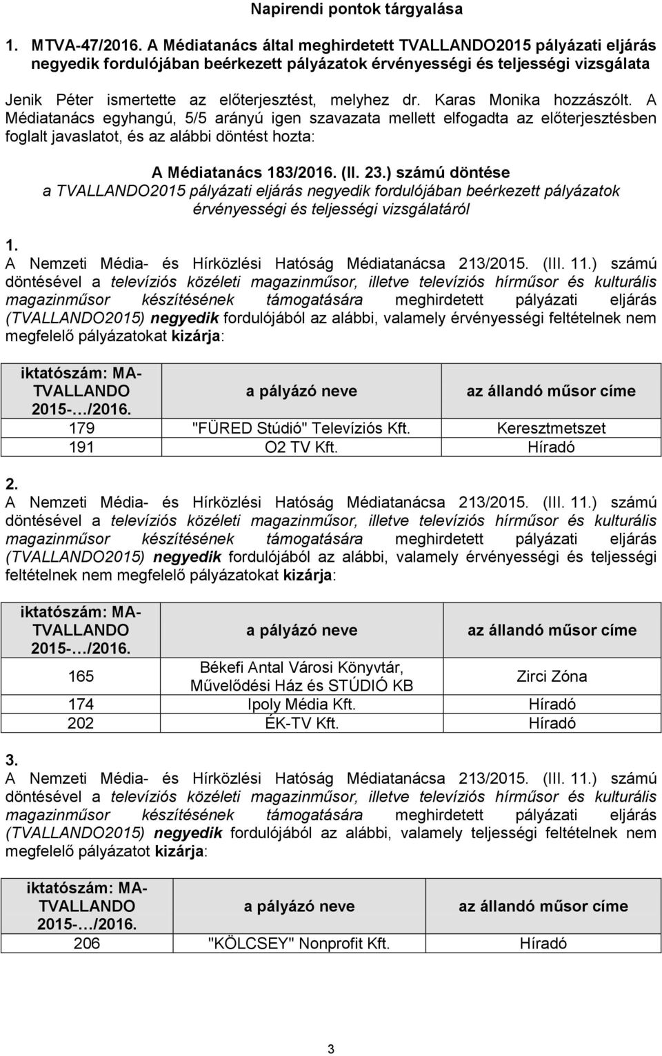 Karas Monika hozzászólt. A Médiatanács egyhangú, 5/5 arányú igen szavazata mellett elfogadta az előterjesztésben foglalt javaslatot, és az alábbi döntést hozta: A Médiatanács 183/2016. (II. 23.