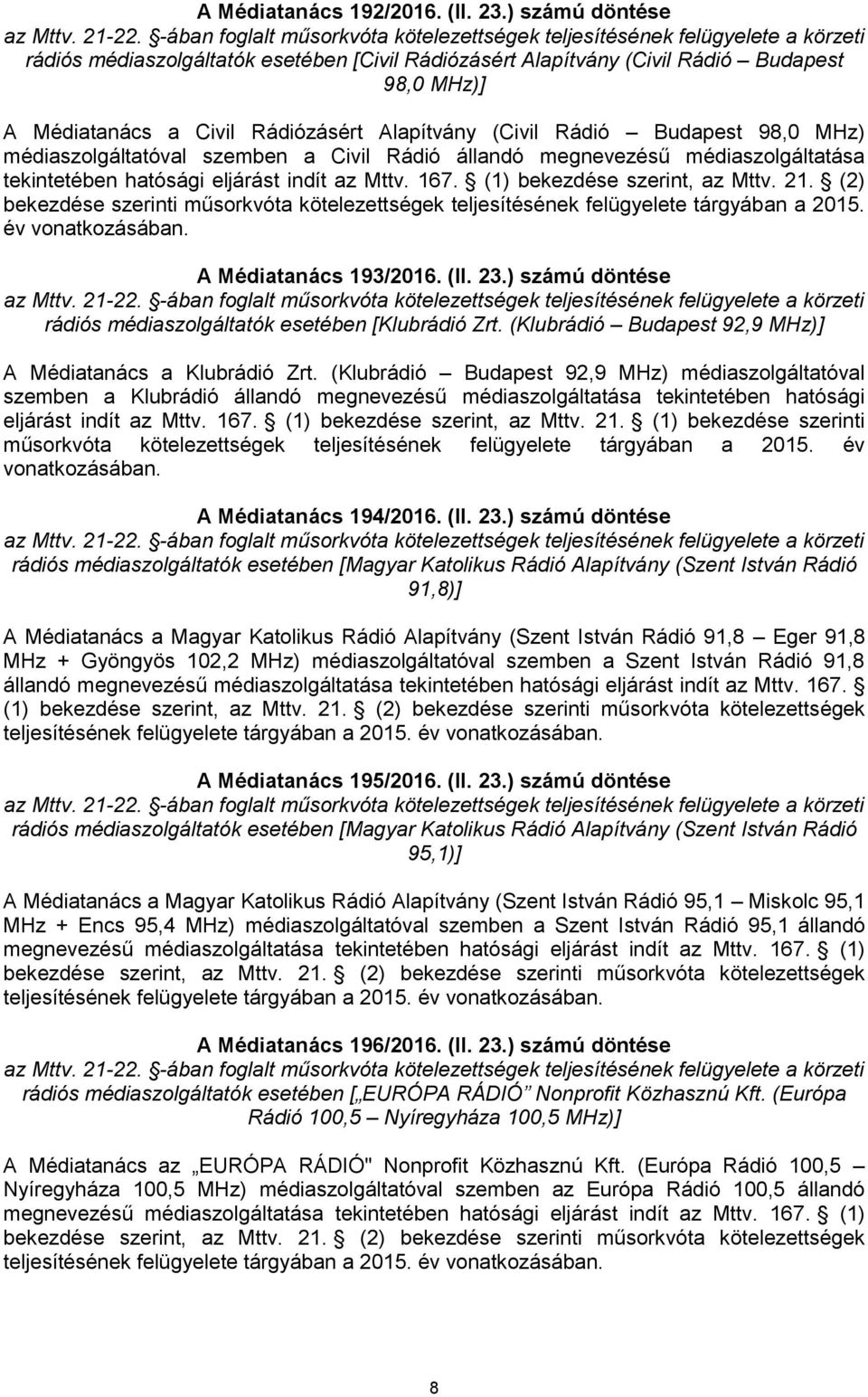 médiaszolgáltatóval szemben a Civil Rádió állandó megnevezésű médiaszolgáltatása tekintetében hatósági eljárást indít az Mttv. 167. (1) bekezdése szerint, az Mttv. 21.