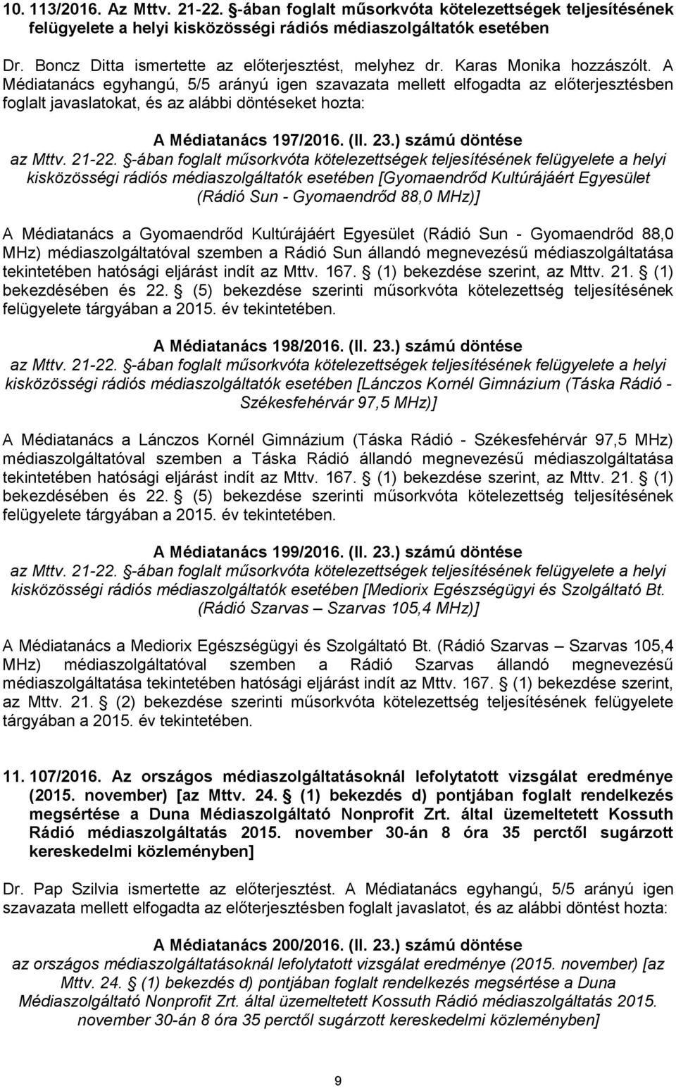 A Médiatanács egyhangú, 5/5 arányú igen szavazata mellett elfogadta az előterjesztésben foglalt javaslatokat, és az alábbi döntéseket hozta: A Médiatanács 197/2016. (II. 23.) számú döntése az Mttv.