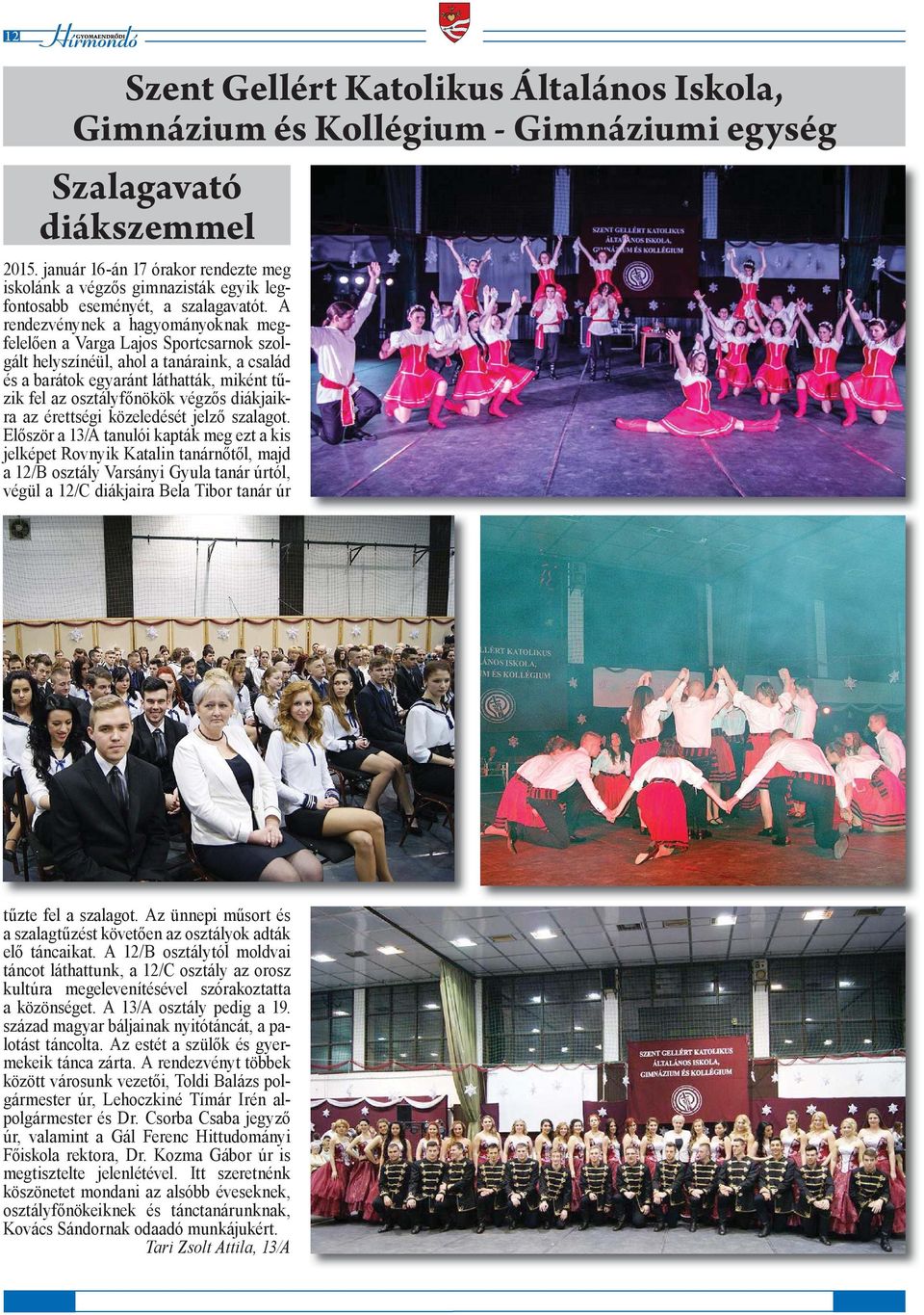 A rendezvénynek a hagyományoknak megfelelően a Varga Lajos Sportcsarnok szolgált helyszínéül, ahol a tanáraink, a család és a barátok egyaránt láthatták, miként tűzik fel az osztályfőnökök végzős