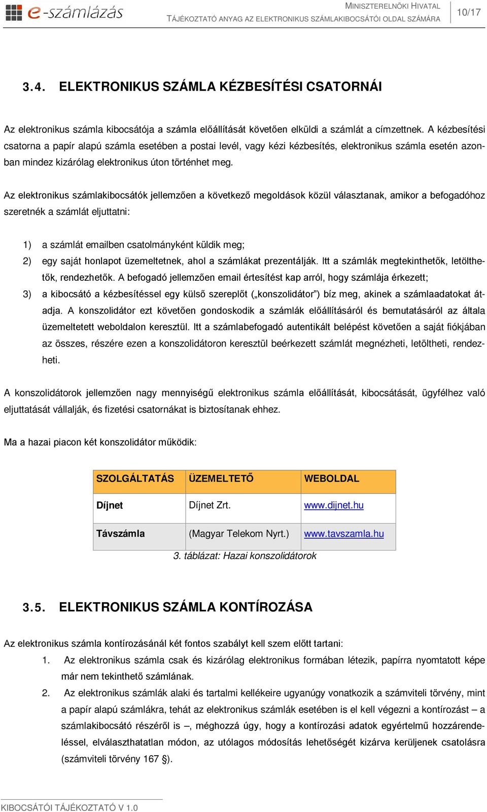 Az elektronikus számlakibocsátók jellemzően a következő megoldások közül választanak, amikor a befogadóhoz szeretnék a számlát eljuttatni: 1) a számlát emailben csatolmányként küldik meg; 2) egy