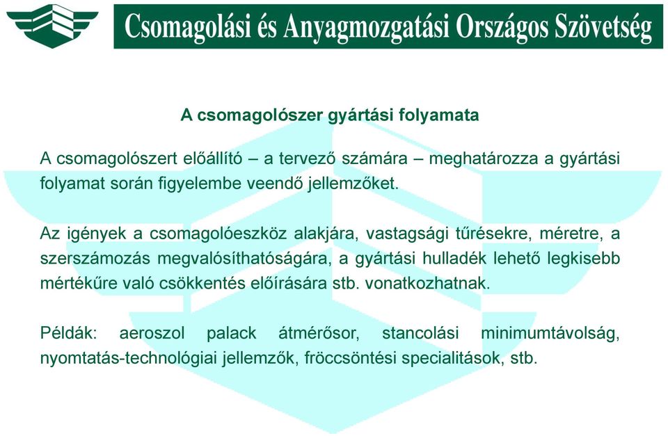 Az igények a csomagolóeszköz alakjára, vastagsági tűrésekre, méretre, a szerszámozás megvalósíthatóságára, a gyártási