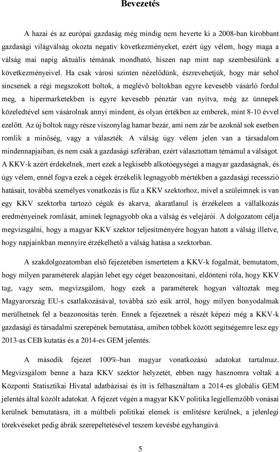 Ha csak városi szinten nézelődünk, észrevehetjük, hogy már sehol sincsenek a régi megszokott boltok, a meglévő boltokban egyre kevesebb vásárló fordul meg, a hipermarketekben is egyre kevesebb