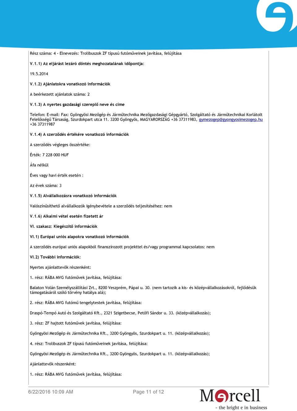 . 3200 Gyöngyös, MAGYARORSZÁG +36 37311983, gymezogep@gyongyosimezogep.hu +36 37311987 V.1.4) A szerződés értékére vonatkozó információk A szerződés végleges összértéke: Érték: 7 228 000 HUF Áfa nélkül Éves vagy havi érték esetén : Az évek száma: 3 V.