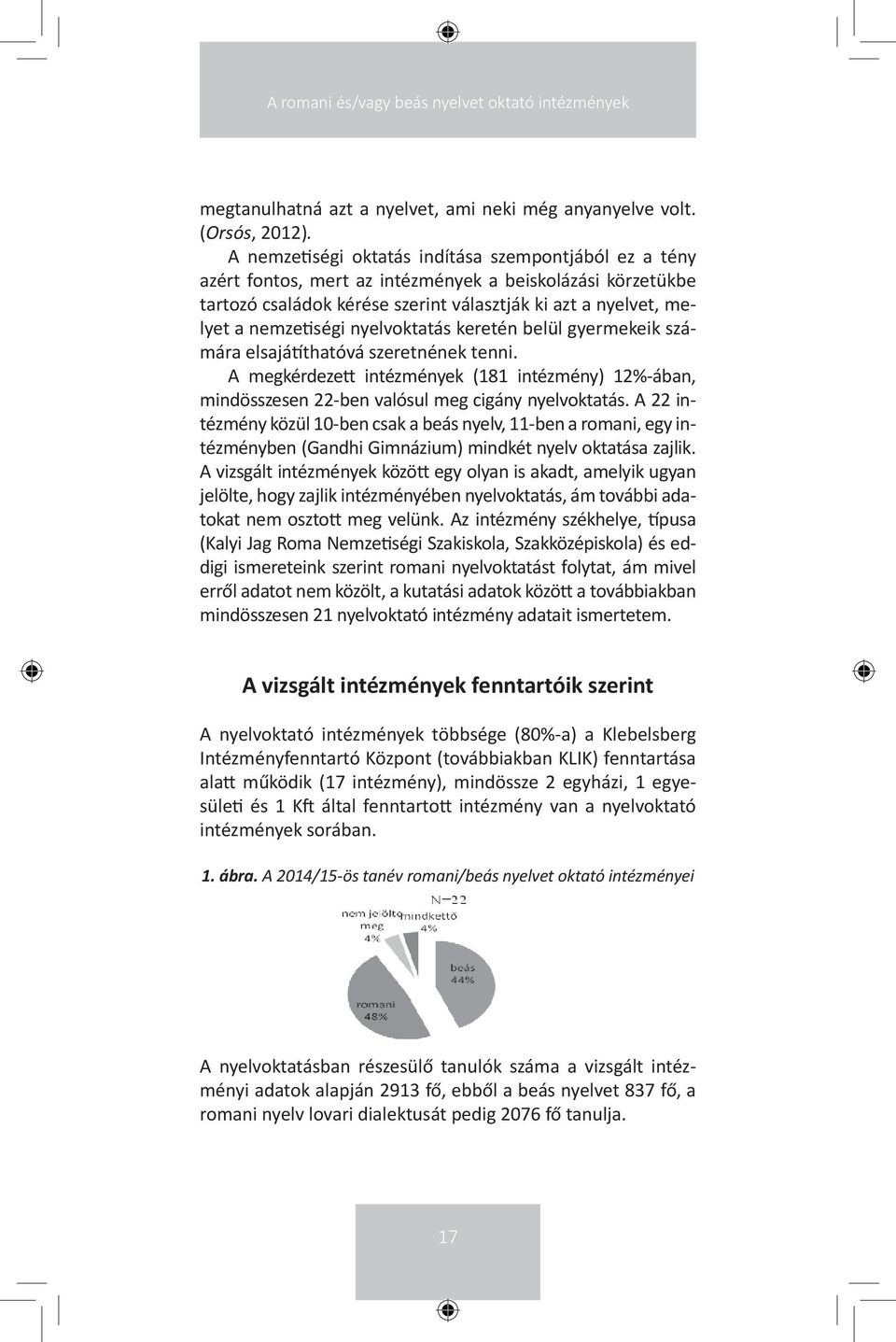 nyelvoktatás keretén belül gyermekeik számára elsajátíthatóvá szeretnének tenni. A megkérdezett intézmények (181 intézmény) 12%-ában, mindösszesen 22-ben valósul meg cigány nyelvoktatás.