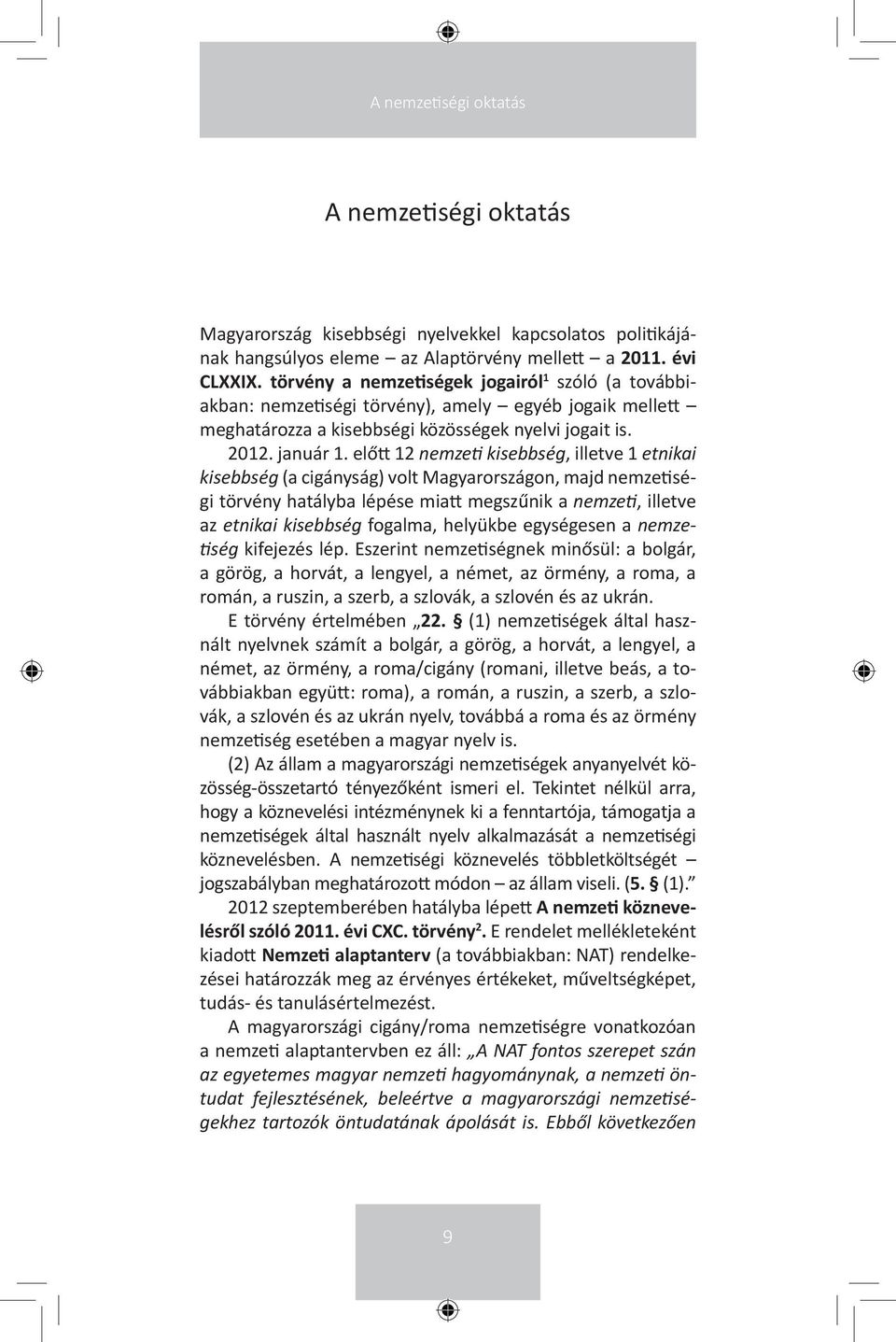 előtt 12 nemzeti kisebbség, illetve 1 etnikai kisebbség (a cigányság) volt Magyarországon, majd nemzetiségi törvény hatályba lépése miatt megszűnik a nemzeti, illetve az etnikai kisebbség fogalma,