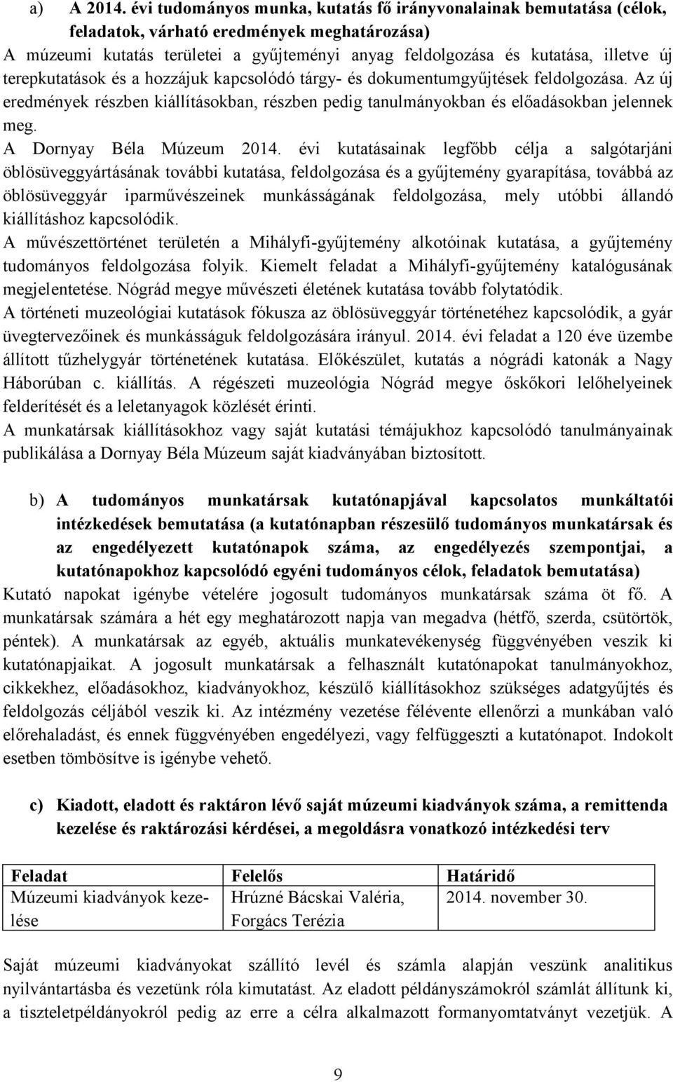 terepkutatások és a hozzájuk kapcsolódó tárgy- és dokumentumgyűjtések feldolgozása. Az új eredmények részben kiállításokban, részben pedig tanulmányokban és előadásokban jelennek meg.