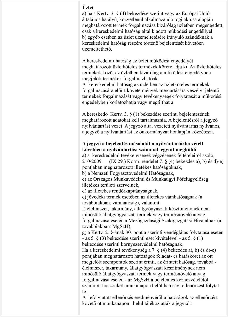 hatóság által kiadott működési engedéllyel; b) egyéb esetben az üzlet üzemeltetésére irányuló szándéknak a kereskedelmi hatóság részére történő bejelentését követően üzemeltethető.