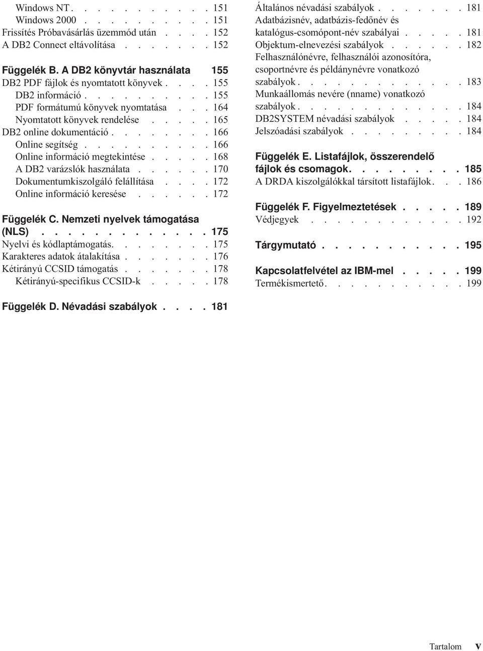 .... 165 DB2 online dokumentáció........ 166 Online segítség.......... 166 Online információ megtekintése..... 168 A DB2 varázslók használata...... 170 Dokumentumkiszolgáló felállítása.