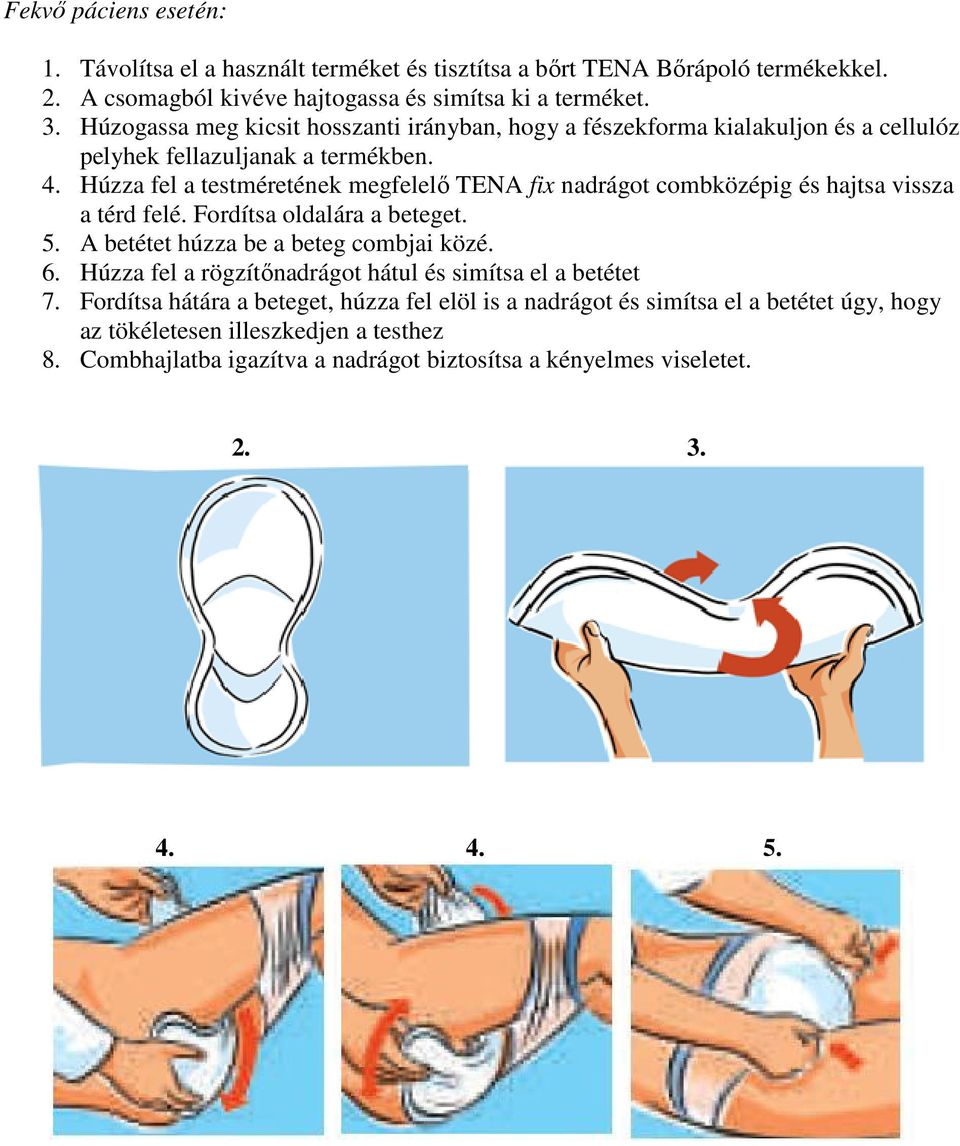 Húzza fel a testméretének megfelelő TENA fix nadrágot combközépig és hajtsa vissza a térd felé. Fordítsa oldalára a beteget. 5. A betétet húzza be a beteg combjai közé. 6.